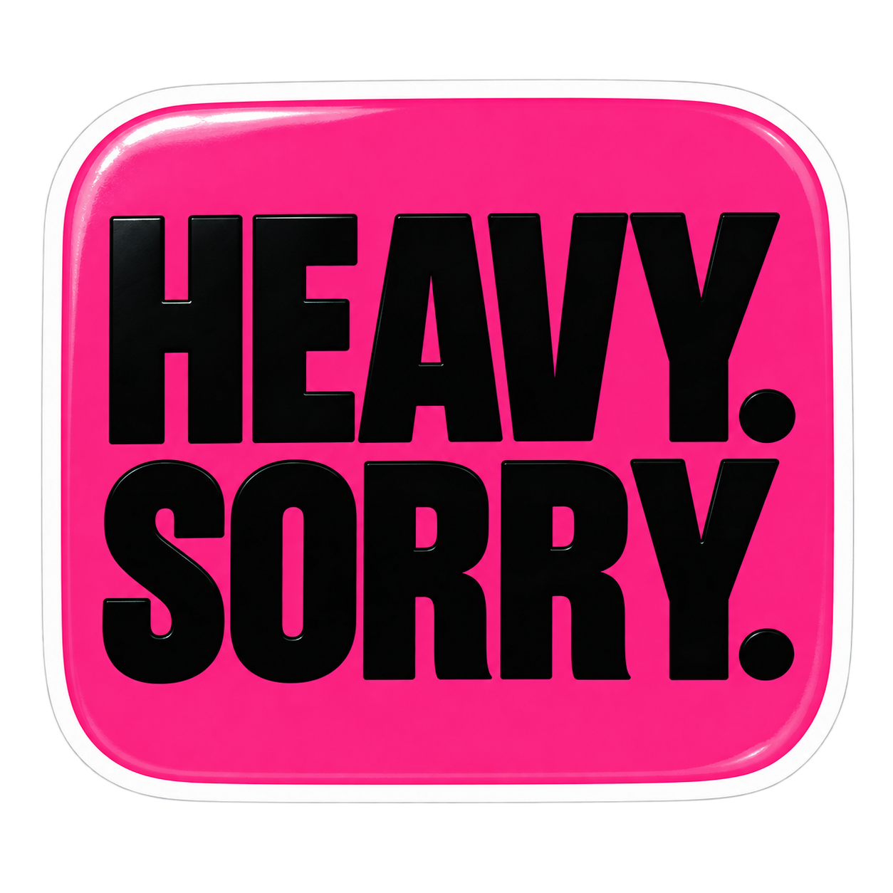 Sticker reading HEAVY. SORRY. in heavy black capitals on hot pink